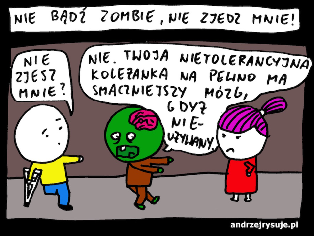 chłopiec z lewej pyta zombie, czy go zje, zombie, idąc do dziewczyny z wściekłą miną, odpowiada: Nie. Twoja nietolerancyjna koleżanka na pewno ma smaczniejszy mózg, gdyż nieużywany 