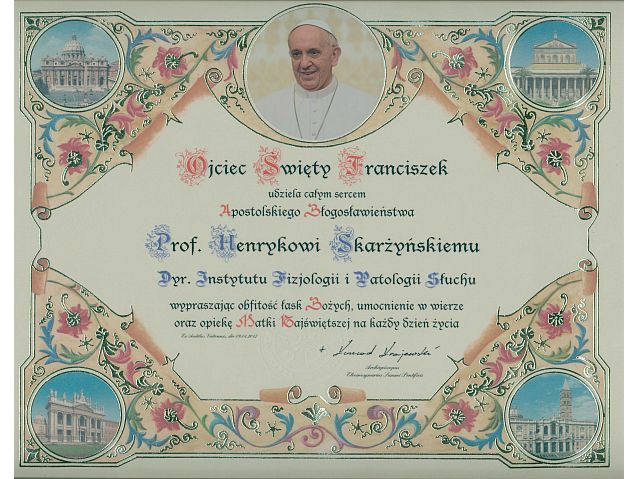 Ozdobny dokument ze zdjęciem papieża Franciszka i napisem: Ojciec Święty Franciszek udziela całym sercem Apostolskiego Błogosławieństwa Prof. Henrykowi Skarżyńskiemu, Dyr. Instytutu Fizjologii i Patologii Słuchu wypraszając obfitości łask Bożych, umocnienie w wierze oraz opiekę Matki Najświętszej na każdy dzień życia