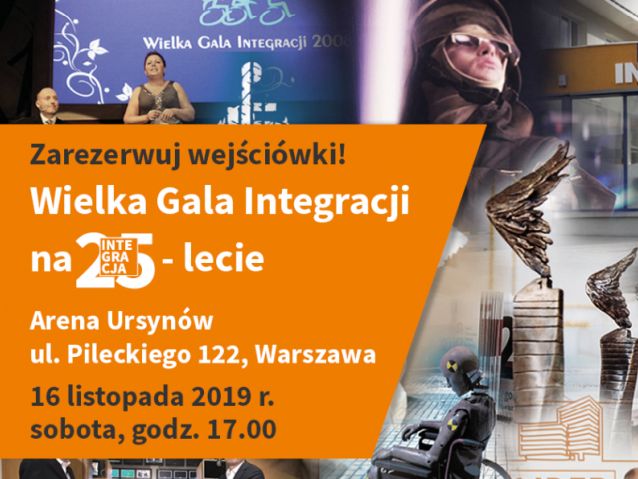 Kolaż zdjęć z poprzednich Wielkich Gal Integracji i kampanii społecznych Integracji oraz napis: Zarezerwuj wejściówki! Wielka Gala Integracji na 25-lecie. Arena Ursynów, ul. Pileckiego 122, Warszawa, 16 listopada 2019 r., sobota, godz. 17:00