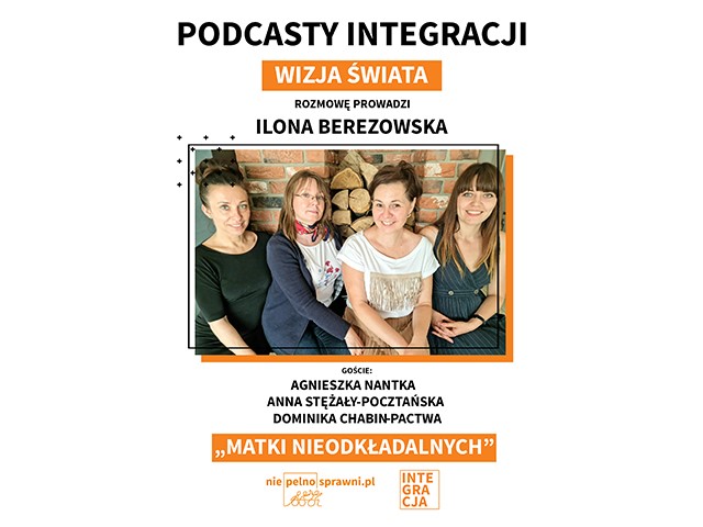 Cztery kobiety pozują do wspólnego zdjęcia. Napisy: Podcasty Integracji. Wizja świata. Rozmowę prowadzi Ilona Berezowska. Goście: Agnieszka Nantka, Anna Stężały-Pocztańska, Dominika Chabin-Pactwa. Tytuł: Matki nieodkładalnych