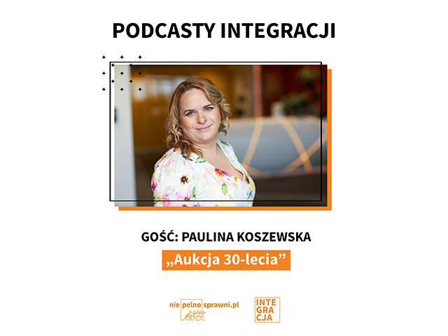 Na środku uśmiechnięte zdjęcie Pauliny Koszewskiej. Oraz napisy: Napis: Podcasty Integracji. Gość: Paulina Koszewska. Tytuł: Aukcja 30-lecia.