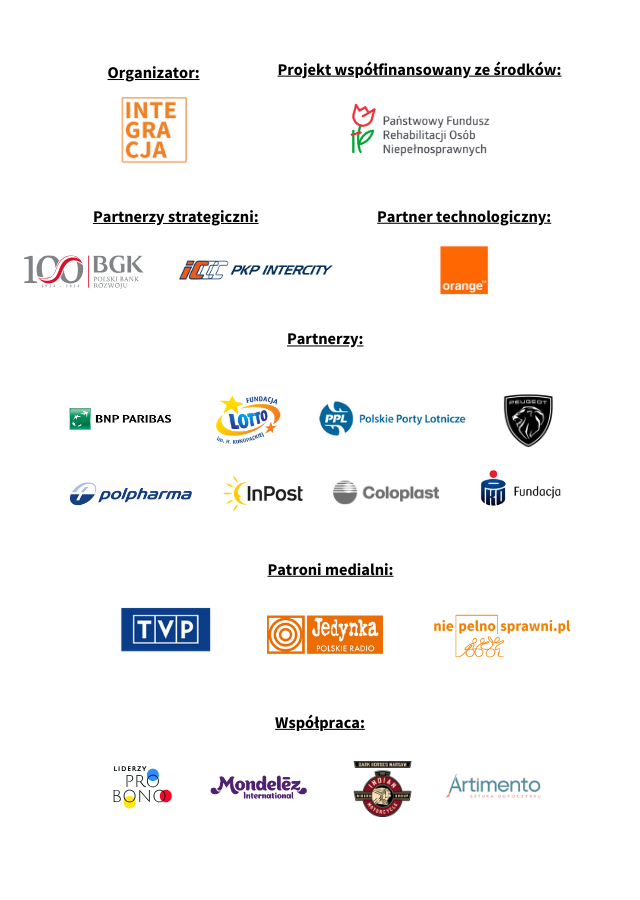 Loga partnerów i patronów Wielkiej Gali Integracji 2024: Patronat Honorowy Prezydenta Rzeczypospolitej Polskiej Andrzeja Dudy. Dofinansowano ze środków: Państwowy Fundusz Rehabilitacji Osób Niepełnosprawnych Organizator: Stowarzyszenie Przyjaciół Integracji Partnerzy strategiczni: Bank Gospodarstwa Krajowego, PKP Intercity  Partnerzy: BNP Paribas, Fundacja LOTTO, Polskie Porty Lotnicze S.A., Peugeot, Polpharma, InPost, Coloplast, Fundacja PKO BP Partner technologiczny: Orange Patroni medialni: TVP, Jedynka Polskie Radio, niepelnosprawni.pl  Współpraca: Liderzy Pro Bono, Mondelez, IMRG Dark Horses Warszawa, Artimento .